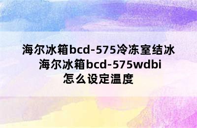 海尔冰箱bcd-575冷冻室结冰 海尔冰箱bcd-575wdbi怎么设定温度